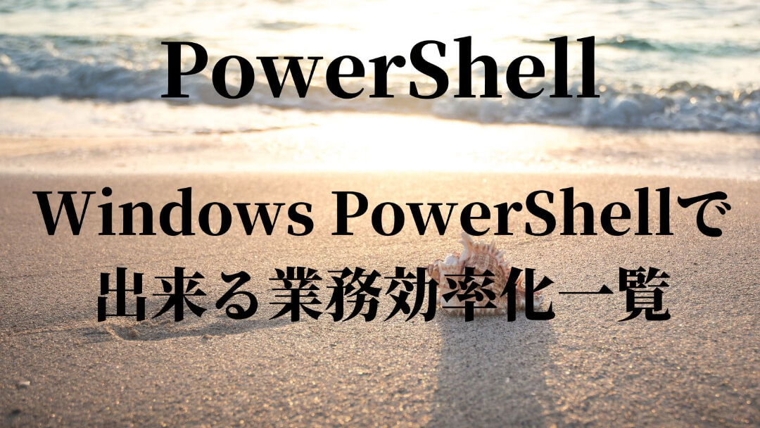 Windows PowerShellで出来る業務効率化一覧